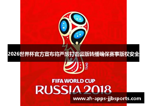 2026世界杯官方宣布将严厉打击盗版转播确保赛事版权安全
