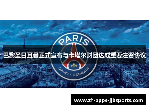 巴黎圣日耳曼正式宣布与卡塔尔财团达成重要注资协议