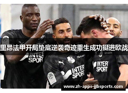 里昂法甲开局垫底逆袭奇迹重生成功挺进欧战 里昂法甲开局垫底逆袭奇迹重生成功挺进欧战