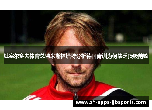 杜塞尔多夫体育总监米斯林塔特分析德国青训为何缺乏顶级前锋 杜塞尔多夫体育总监米斯林塔特分析德国青训为何缺乏顶级前锋