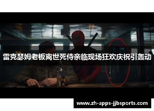 雷克瑟姆老板离世死侍亲临现场狂欢庆祝引轰动 雷克瑟姆老板离世死侍亲临现场狂欢庆祝引轰动