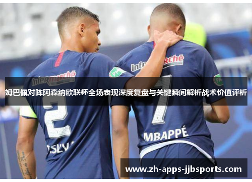 姆巴佩对阵阿森纳欧联杯全场表现深度复盘与关键瞬间解析战术价值评析